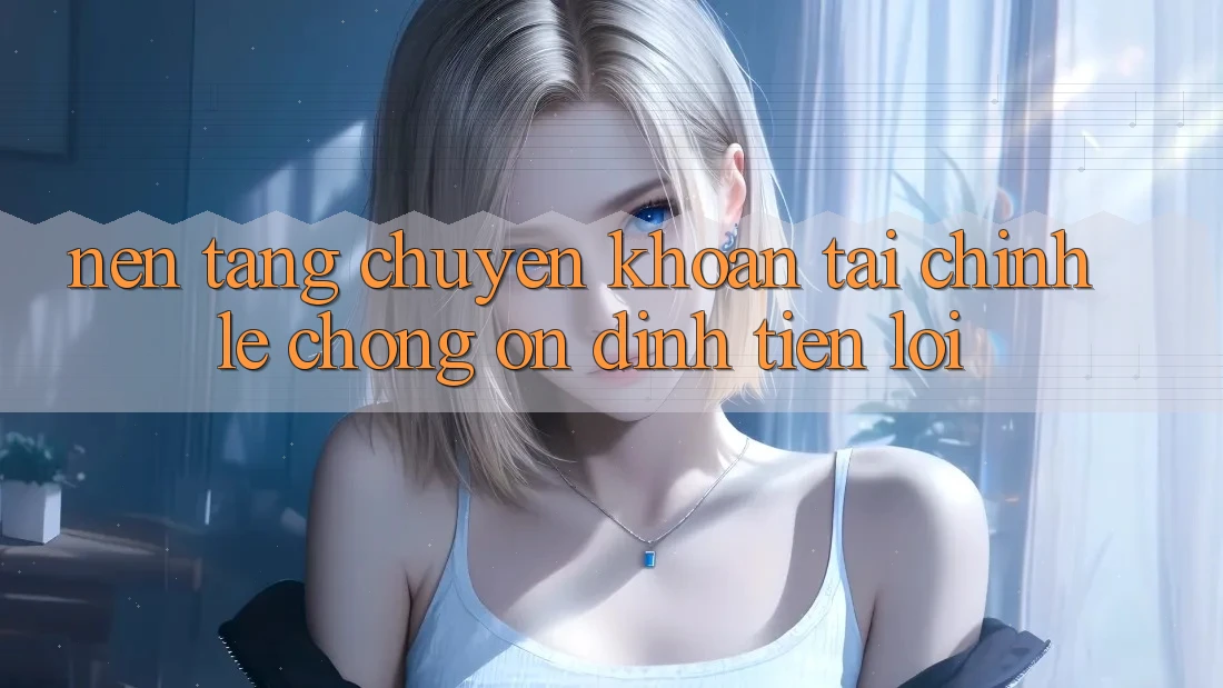 Nền tảng chuyển khoản tài chính: Lẹ chóng - Ổn định - Tiện lợi