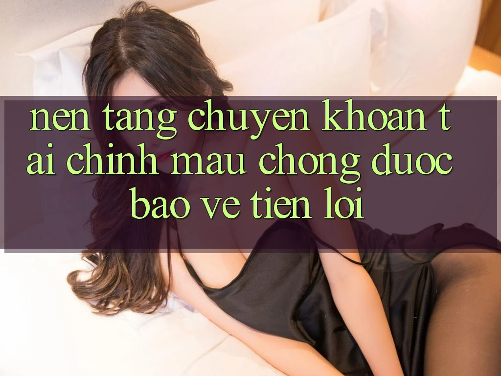 Nền tảng chuyển khoản tài chính: Mau chóng - Được bảo vệ - Tiện lợi