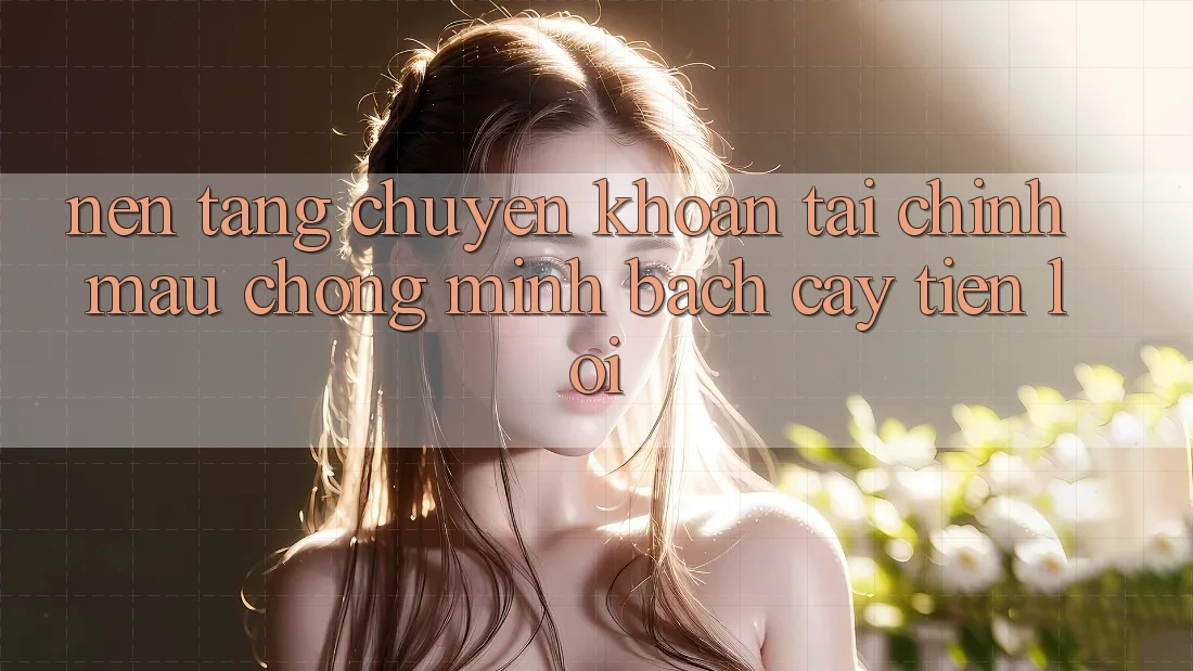 Nền tảng chuyển khoản tài chính: Mau chóng - Minh bạch cậy - Tiện lợi