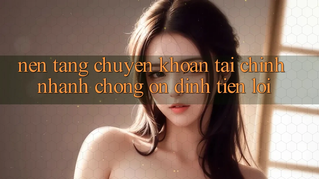 Nền tảng chuyển khoản tài chính: Nhanh chóng - Ổn định - Tiện lợi