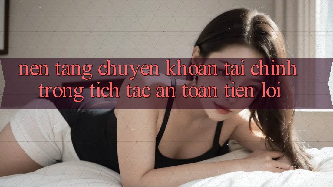Nền tảng chuyển khoản tài chính: Trong tích tắc - An toàn - Tiện lợi