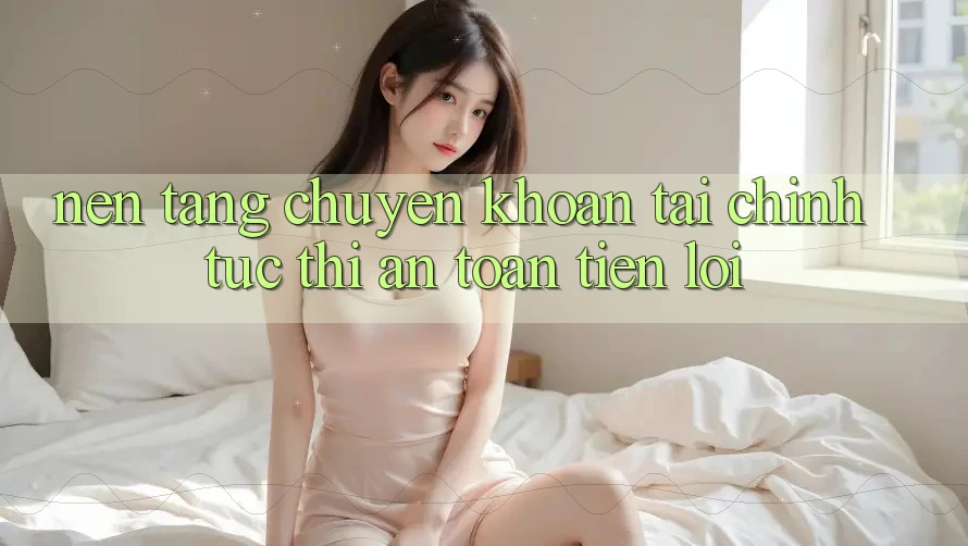 Nền tảng chuyển khoản tài chính: Tức thì - An toàn - Tiện lợi