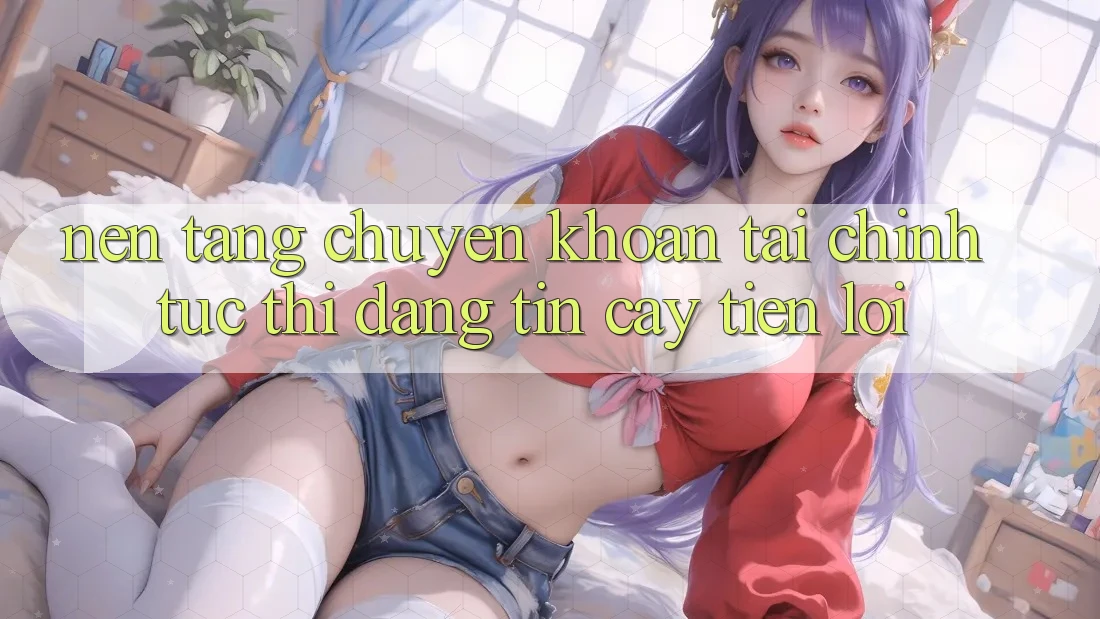 Nền tảng chuyển khoản tài chính: Tức thì - Đáng tin cậy - Tiện lợi