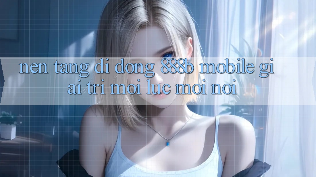 Nền tảng di động 888b Mobile - Giải trí mọi lúc, mọi nơi