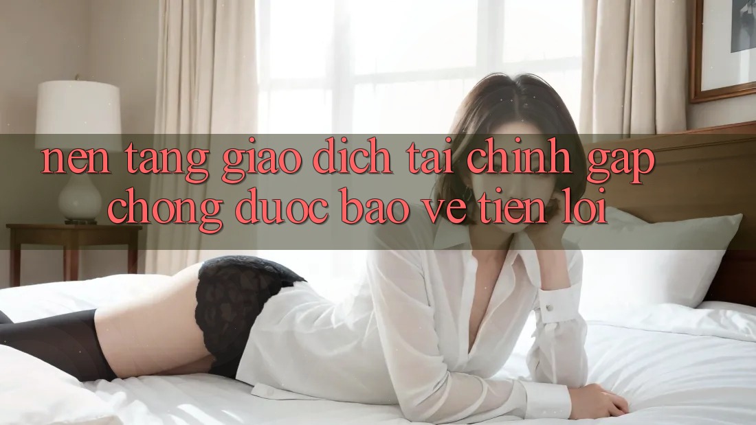 Nền tảng giao dịch tài chính: Gấp chóng - Được bảo vệ - Tiện lợi