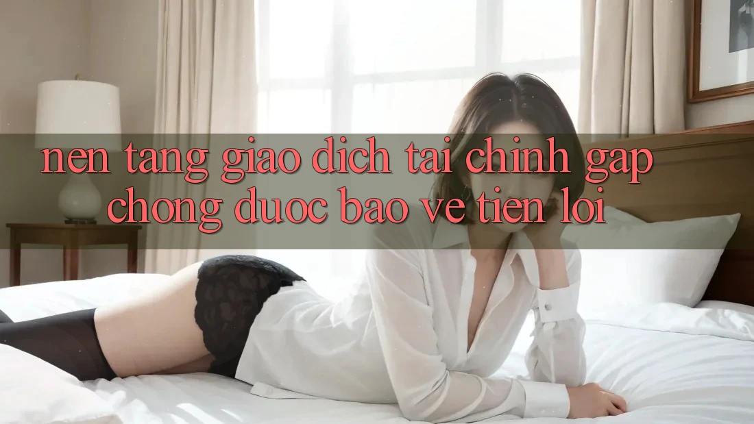 Nền tảng giao dịch tài chính: Gấp chóng - Được bảo vệ - Tiện lợi