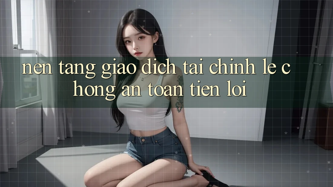 Nền tảng giao dịch tài chính: Lẹ chóng - An toàn - Tiện lợi