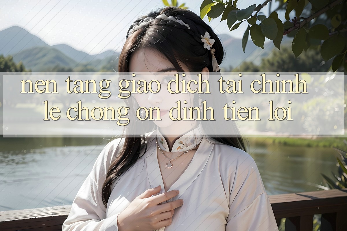 Nền tảng giao dịch tài chính: Lẹ chóng - Ổn định - Tiện lợi