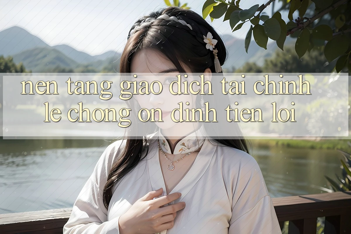 Nền tảng giao dịch tài chính: Lẹ chóng - Ổn định - Tiện lợi