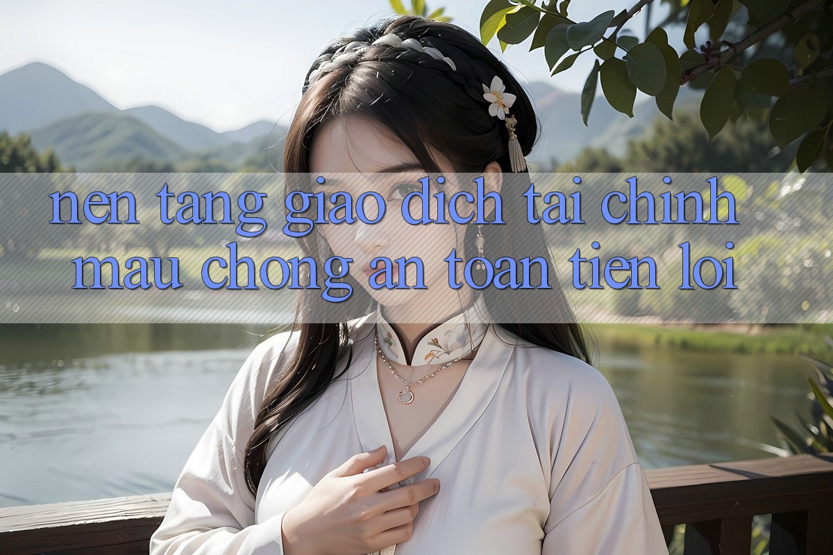 Nền tảng giao dịch tài chính: Mau chóng - An toàn - Tiện lợi