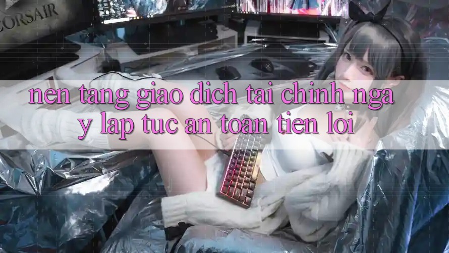 Nền tảng giao dịch tài chính: Ngay lập tức - An toàn - Tiện lợi