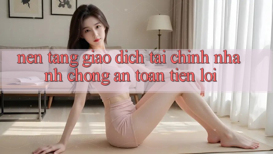 Nền tảng giao dịch tài chính: Nhanh chóng - An toàn - Tiện lợi