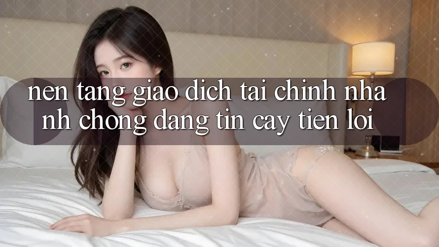 Nền tảng giao dịch tài chính: Nhanh chóng - Đáng tin cậy - Tiện lợi