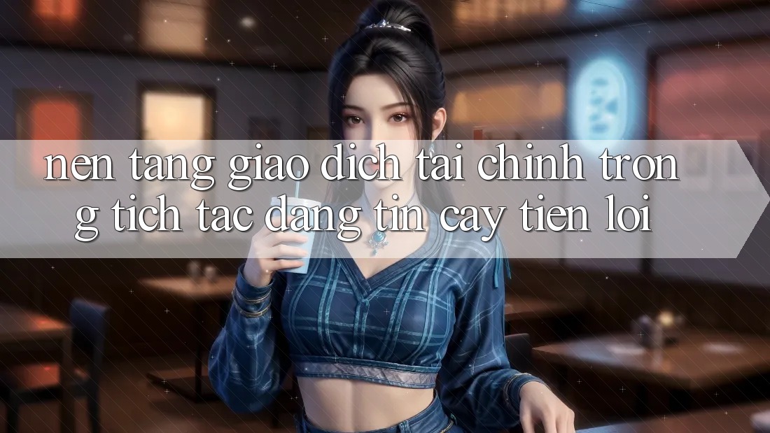 Nền tảng giao dịch tài chính: Trong tích tắc - Đáng tin cậy - Tiện lợi