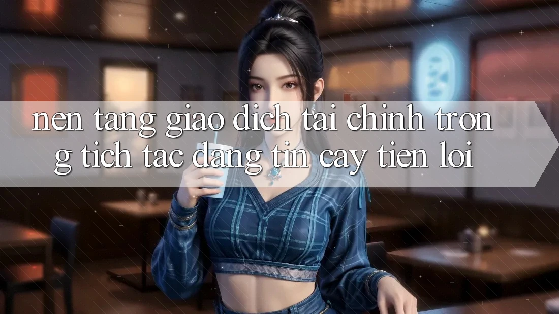 Nền tảng giao dịch tài chính: Trong tích tắc - Đáng tin cậy - Tiện lợi