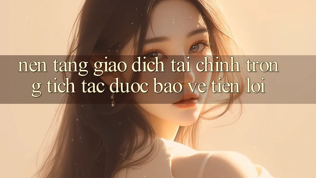 Nền tảng giao dịch tài chính: Trong tích tắc - Được bảo vệ - Tiện lợi