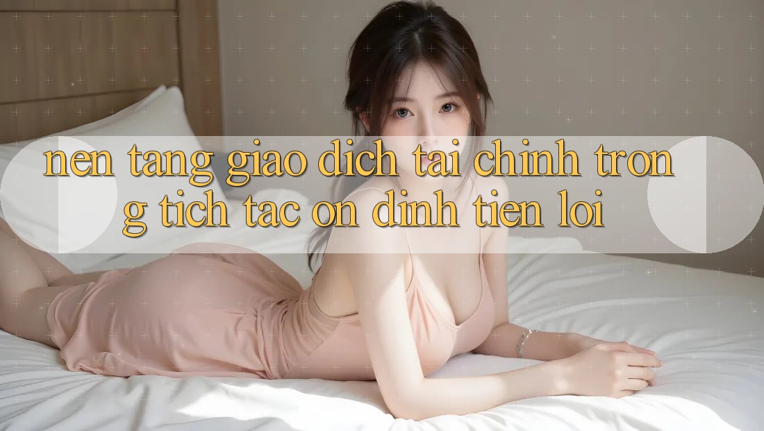 Nền tảng giao dịch tài chính: Trong tích tắc - Ổn định - Tiện lợi