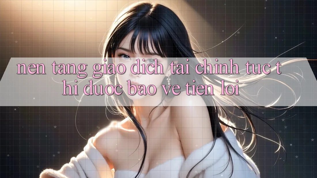 Nền tảng giao dịch tài chính: Tức thì - Được bảo vệ - Tiện lợi