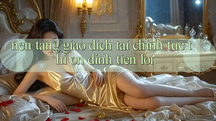 Nền tảng giao dịch tài chính: Tức thì - Ổn định - Tiện lợi