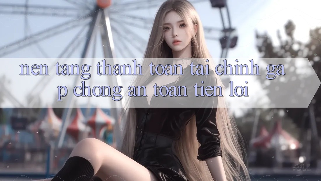Nền tảng thanh toán tài chính: Gấp chóng - An toàn - Tiện lợi
