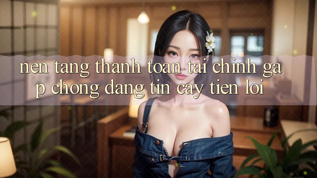 Nền tảng thanh toán tài chính: Gấp chóng - Đáng tin cậy - Tiện lợi