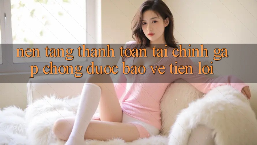 Nền tảng thanh toán tài chính: Gấp chóng - Được bảo vệ - Tiện lợi