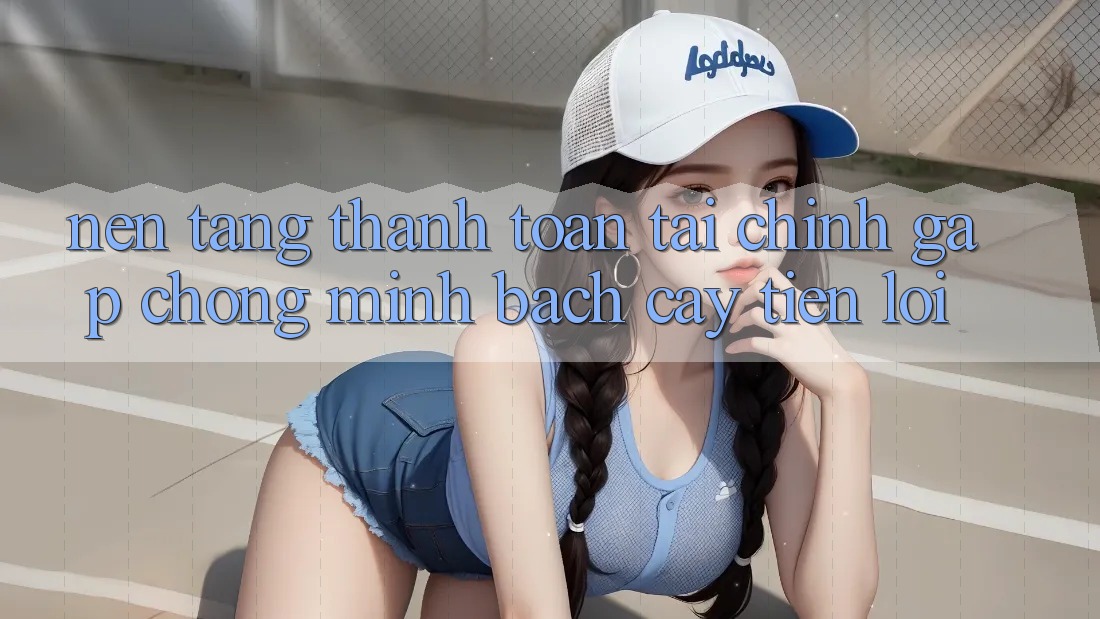 Nền tảng thanh toán tài chính: Gấp chóng - Minh bạch cậy - Tiện lợi
