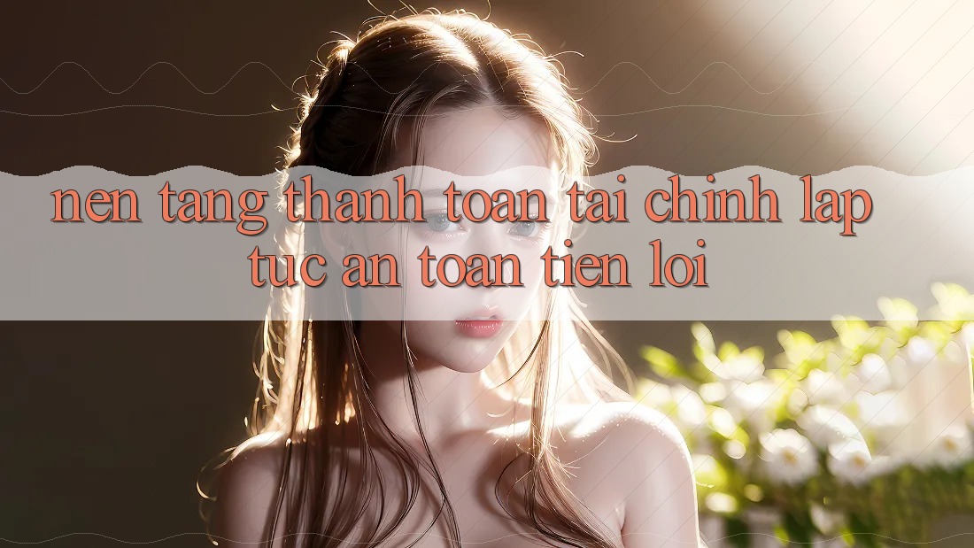 Nền tảng thanh toán tài chính: Lập tức - An toàn - Tiện lợi
