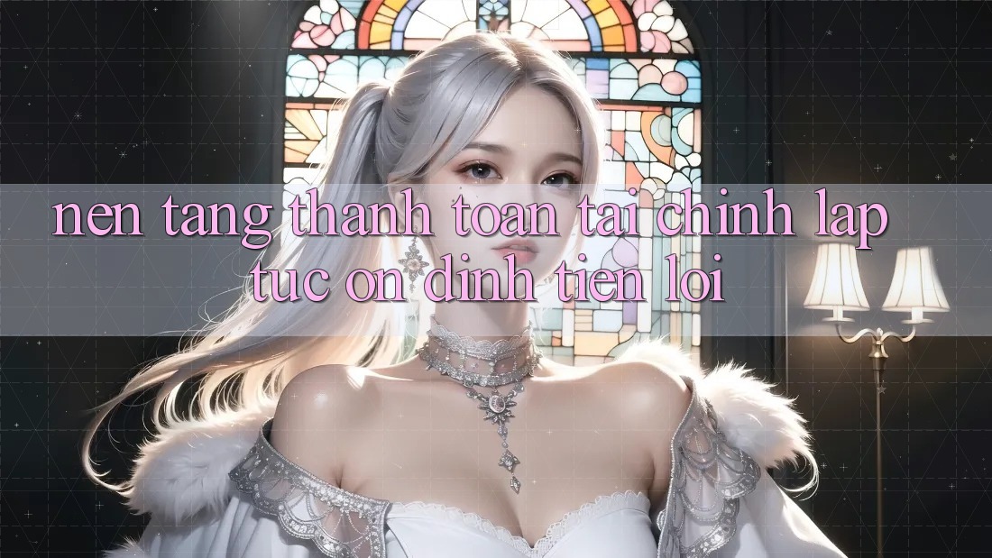 Nền tảng thanh toán tài chính: Lập tức - Ổn định - Tiện lợi