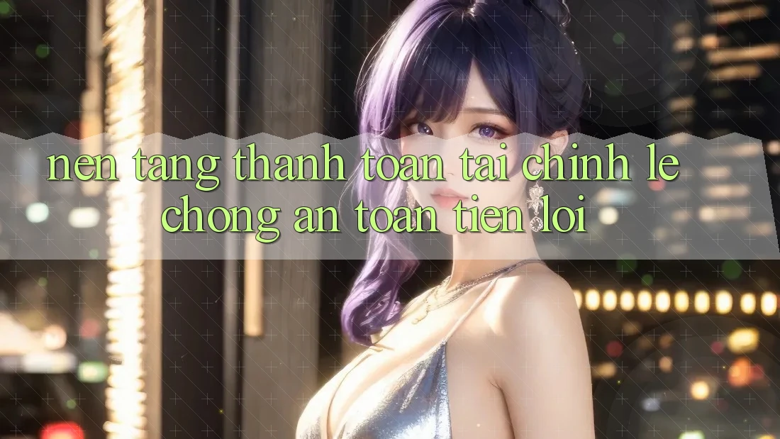 Nền tảng thanh toán tài chính: Lẹ chóng - An toàn - Tiện lợi Nền tảng thanh toán tài chính: Lẹ chóng - An toàn - Tiện lợi