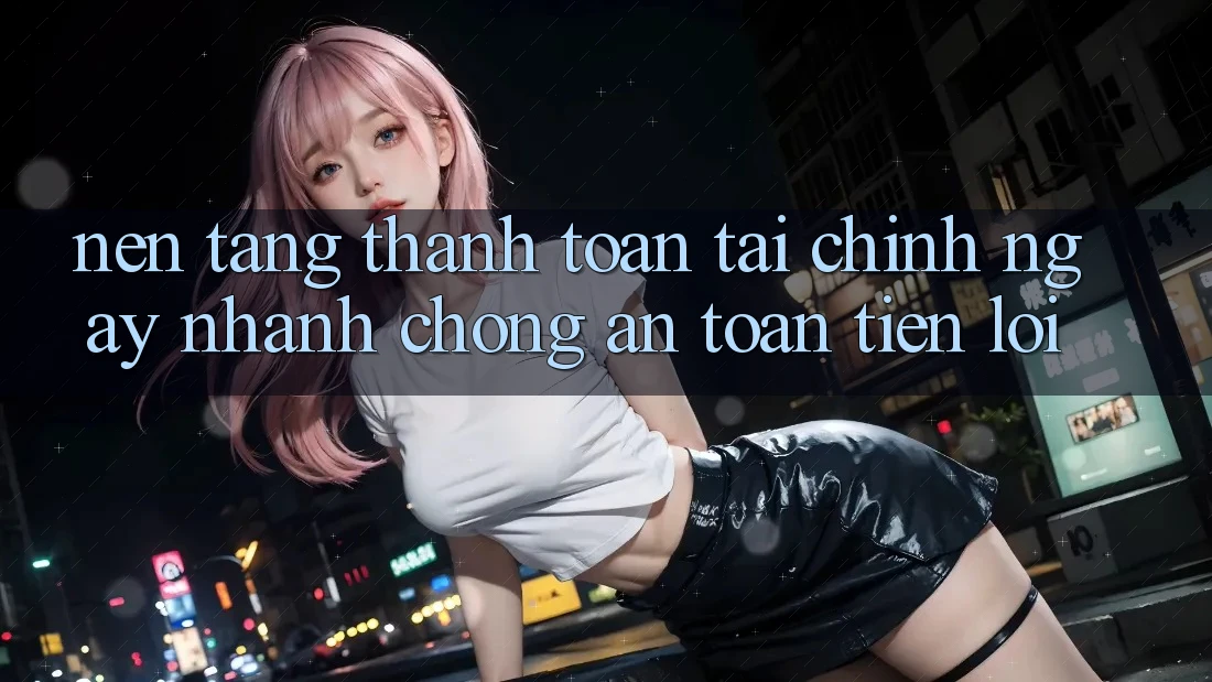 Nền tảng thanh toán tài chính: Ngay nhanh chóng - An toàn - Tiện lợi