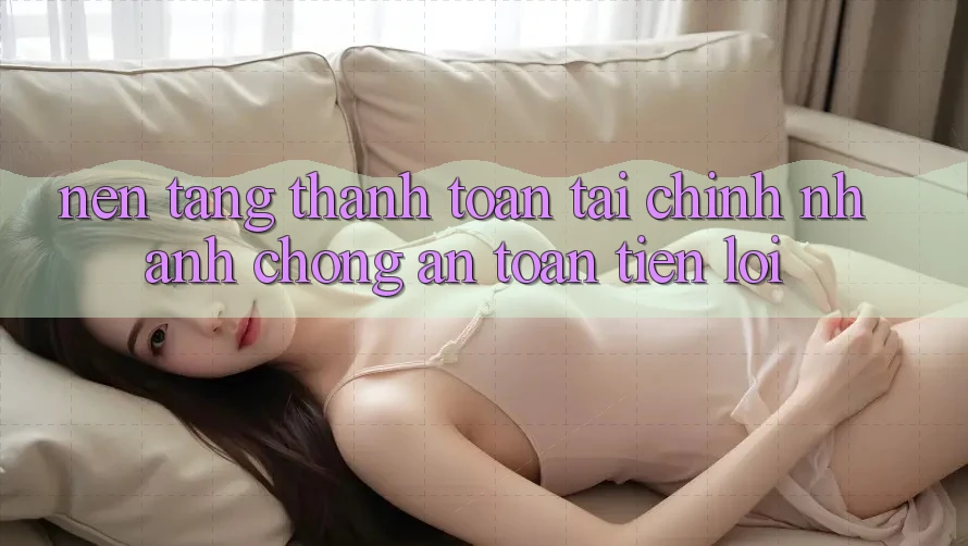Nền tảng thanh toán tài chính: Nhanh chóng - An toàn - Tiện lợi