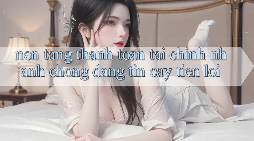 Nền tảng thanh toán tài chính: Nhanh chóng - Đáng tin cậy - Tiện lợi