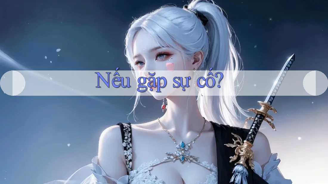 Nếu gặp sự cố?