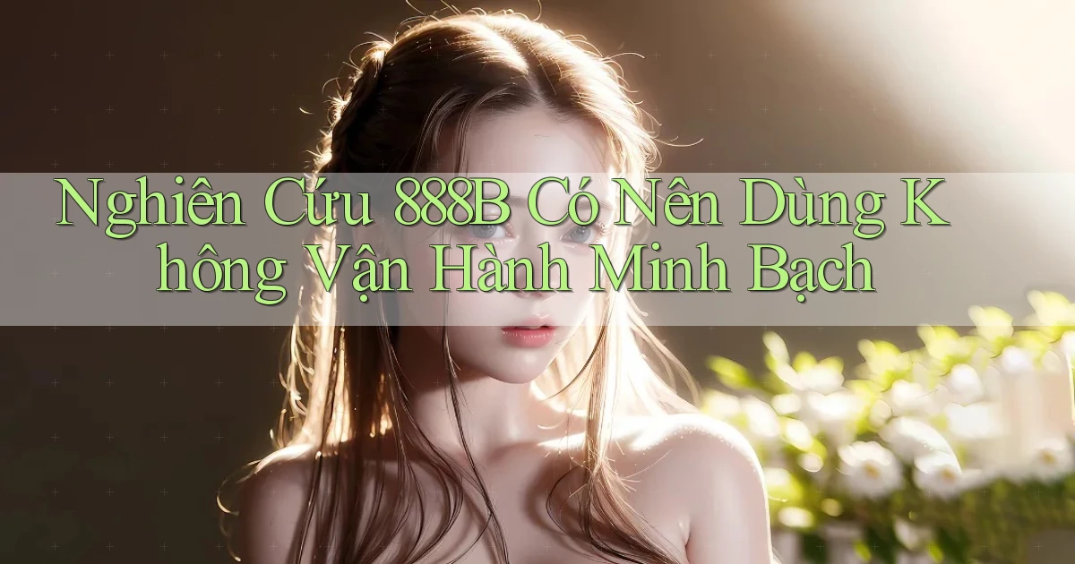 nghiên cứu 888b có nên dùng không vận hành minh bạch
