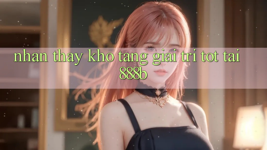 Nhận thấy kho tàng giải trí tốt tại 888b Nhận thấy kho tàng giải trí tốt tại 888b