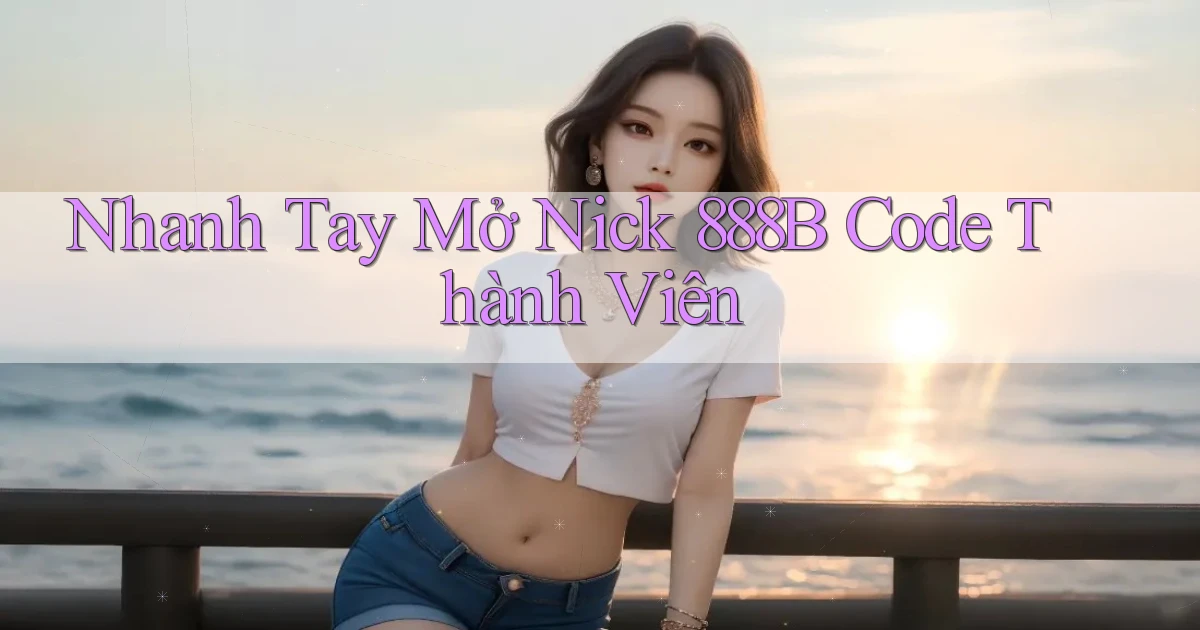 nhanh tay mở nick 888b code thành viên
