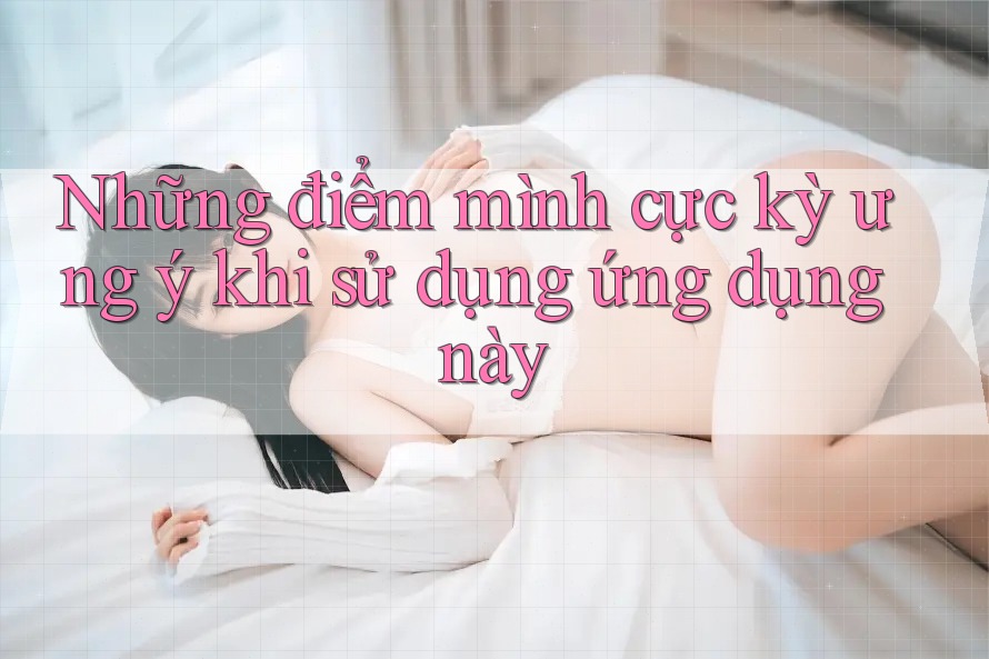 Những điểm mình cực kỳ ưng ý khi sử dụng ứng dụng này