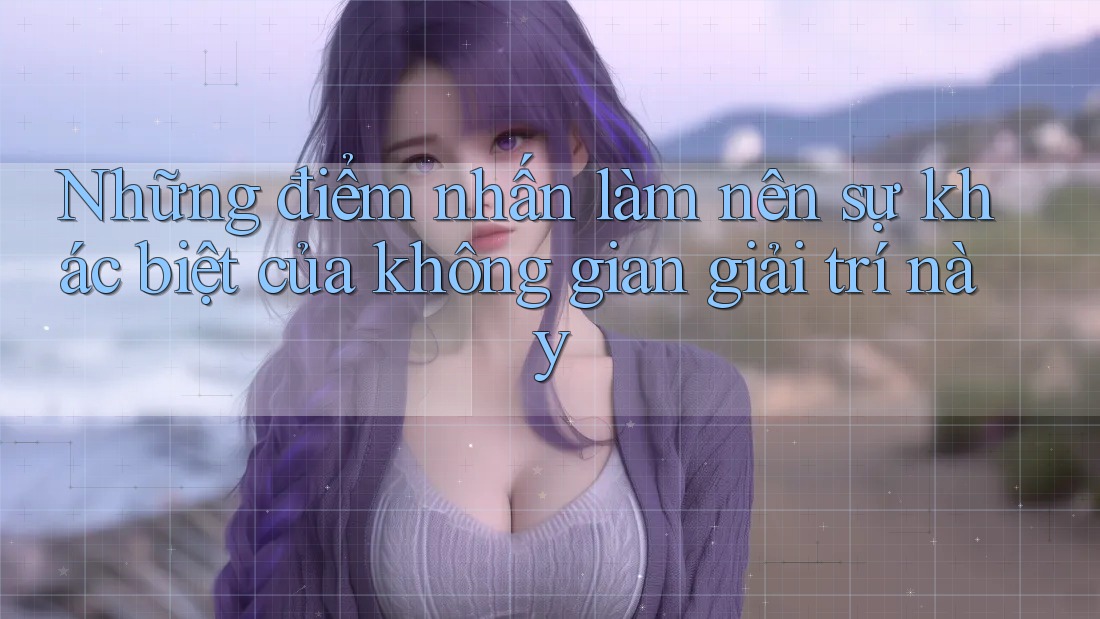Những điểm nhấn làm nên sự khác biệt của không gian giải trí này