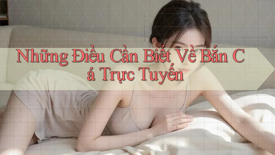 Những Điều Cần Biết Về Bắn Cá Trực Tuyến