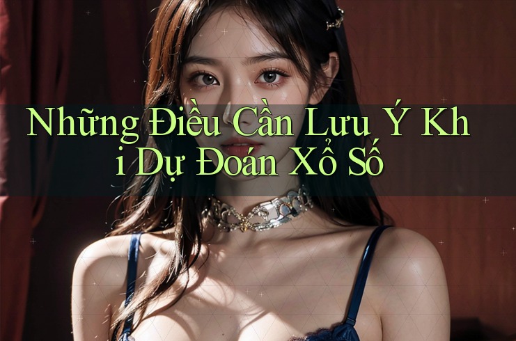 Những Điều Cần Lưu Ý Khi Dự Đoán Xổ Số