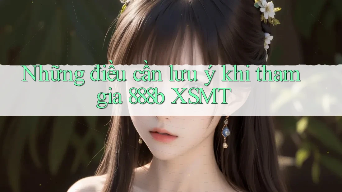 Những điều cần lưu ý khi tham gia 888b XSMT