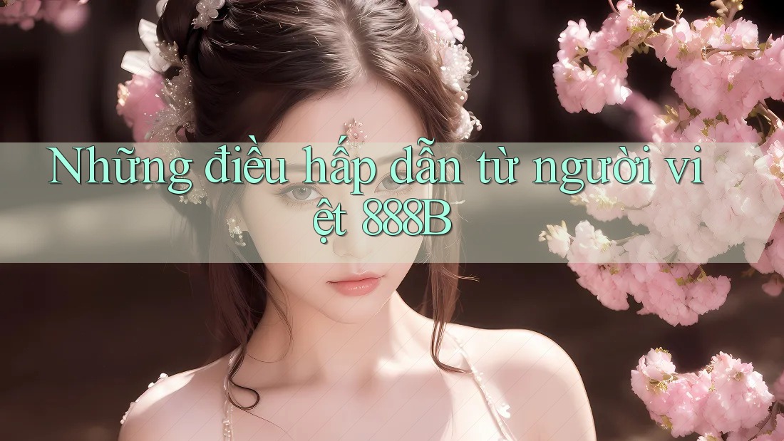 Những điều hấp dẫn từ người việt 888B