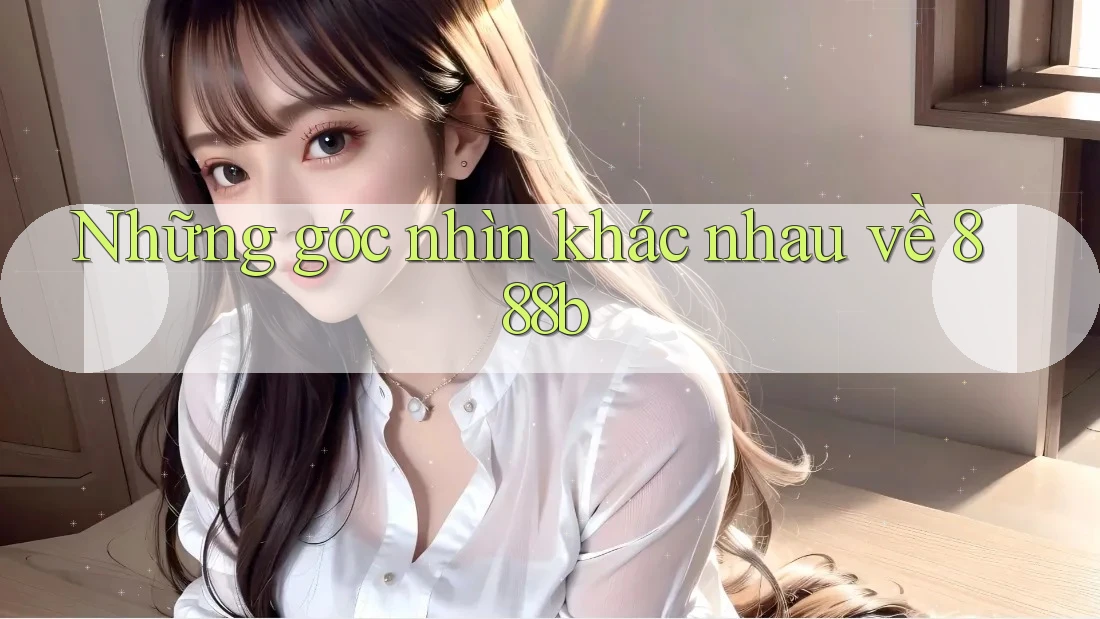 Những góc nhìn khác nhau về 888b