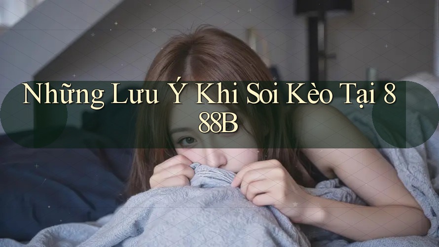 Những Lưu Ý Khi Soi Kèo Tại 888B Những Lưu Ý Khi Soi Kèo Tại 888B