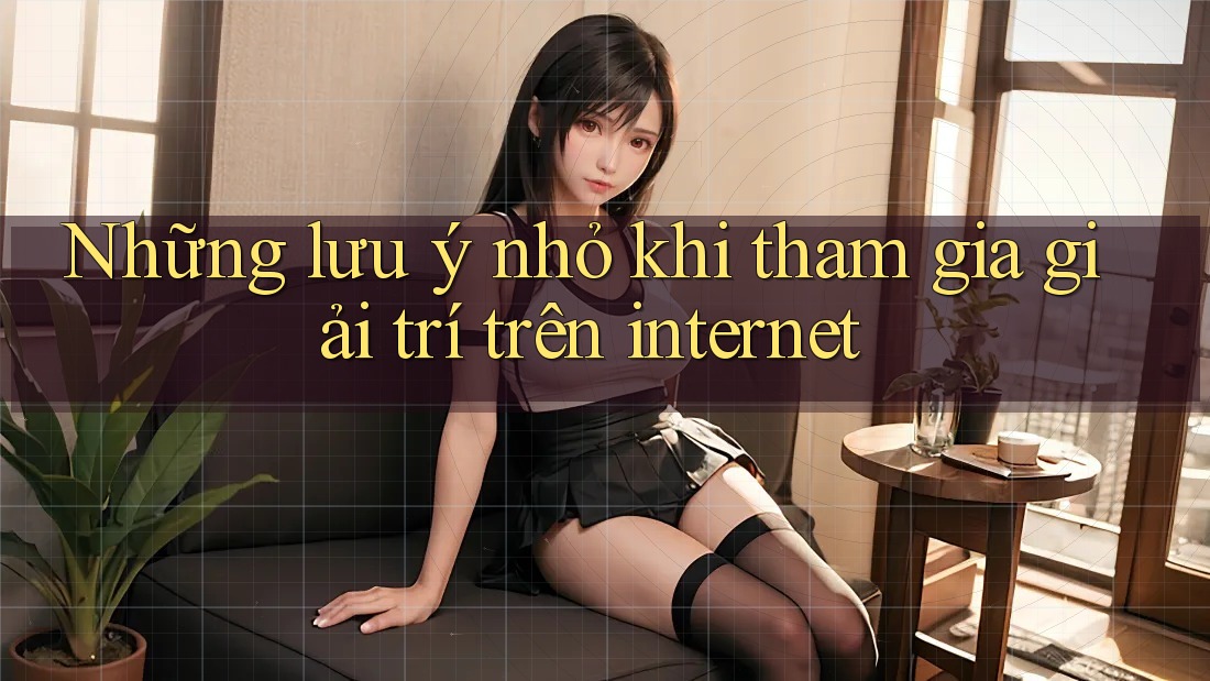 Những lưu ý nhỏ khi tham gia giải trí trên internet