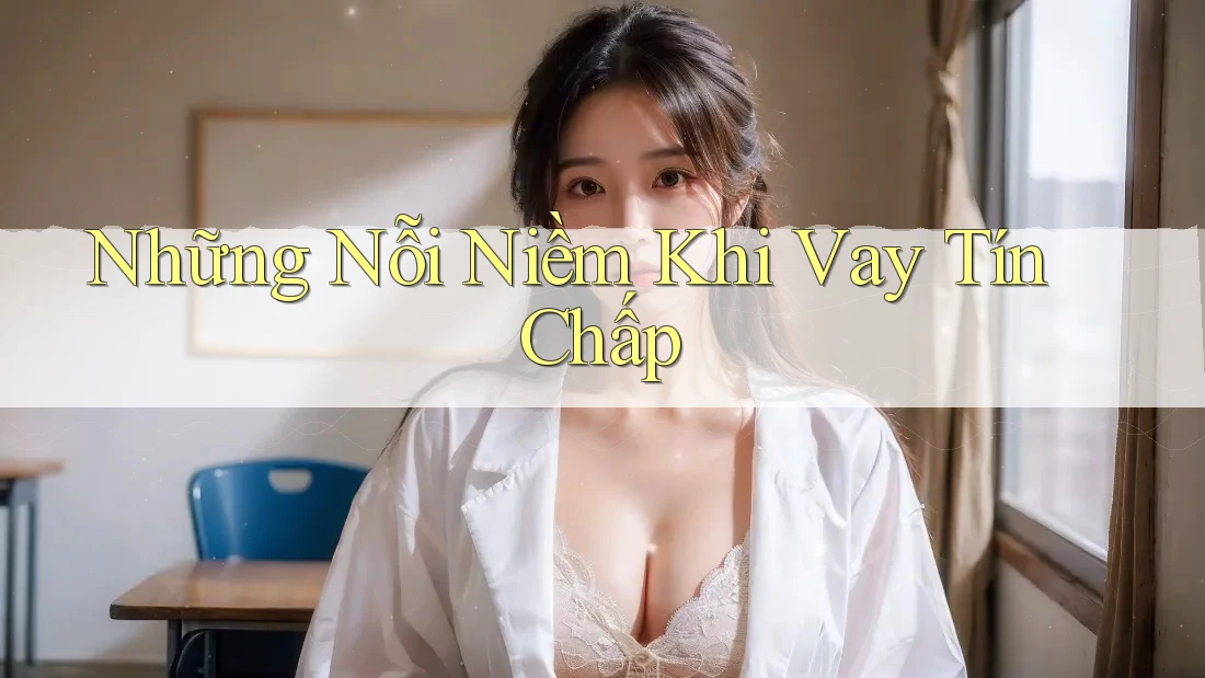 Những Nỗi Niềm Khi Vay Tín Chấp