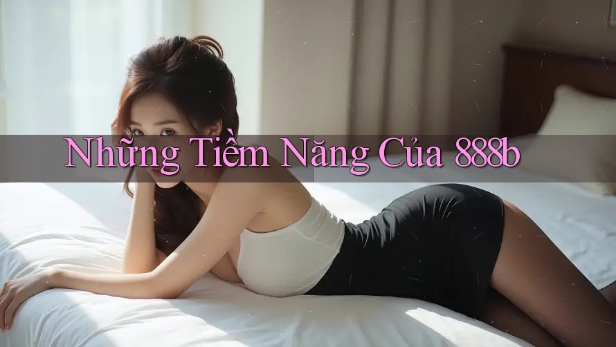 Những Tiềm Năng Của 888b Những Tiềm Năng Của 888b
