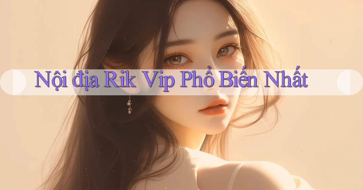 nội địa rik vip phổ biến nhất