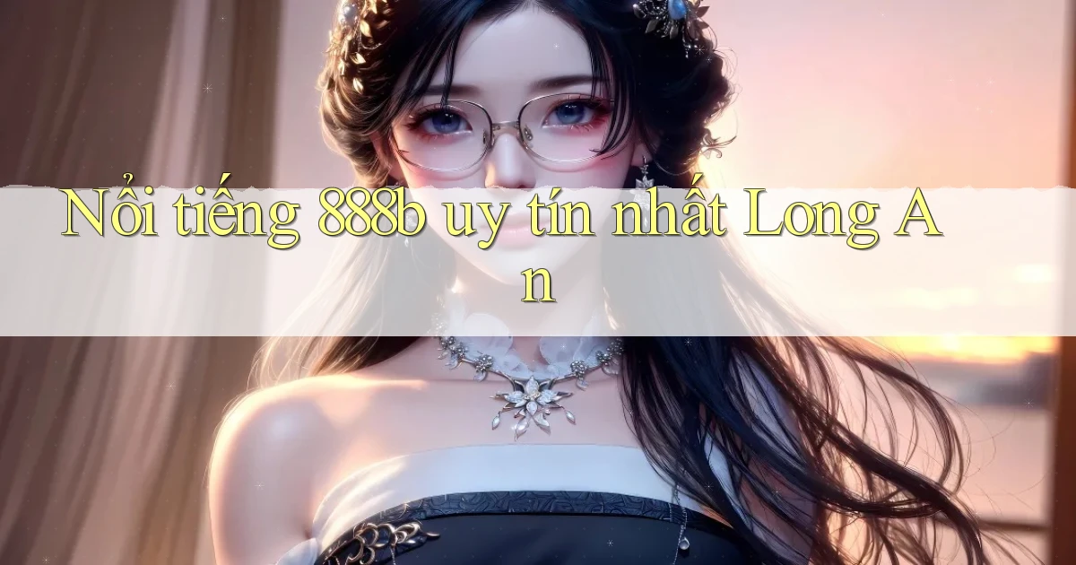 nổi tiếng 888b uy tín nhất Long An
